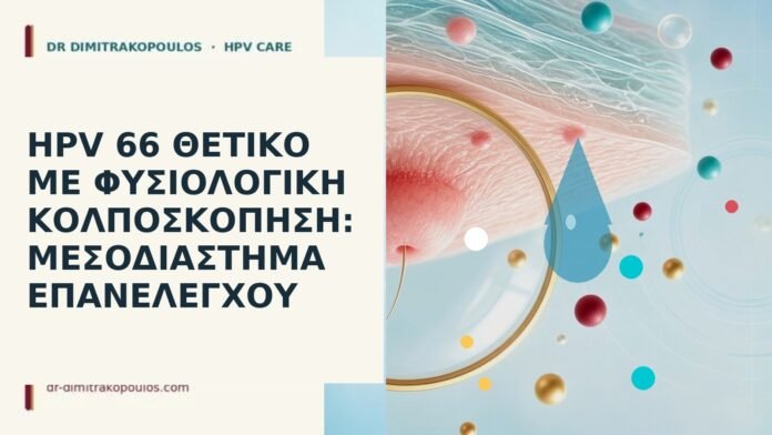 HPV 66 θετικό με φυσιολογική κολποσκόπηση: μεσοδιάστημα επανελέγχου HPV 66 φυσιολογική κολποσκόπηση