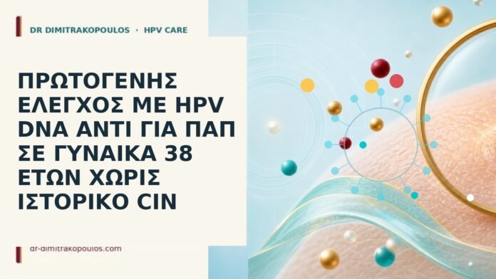 Πρωτογενής έλεγχος με HPV DNA αντί για Παπ σε γυναίκα 38 ετών χωρίς ιστορικό CIN πρωτογενής HPV DNA 38
