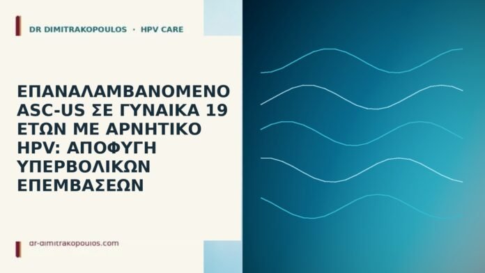 Επαναλαμβανόμενο ASC-US σε γυναίκα 19 ετών με αρνητικό HPV: αποφυγή υπερβολικών επεμβάσεων ASC-US έφηβη αρνητικό HPV