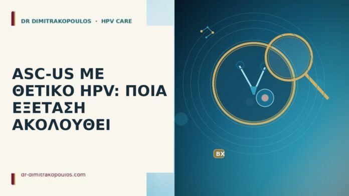 ASC-US ΜΕ ΘΕΤΙΚΟ HPV: ΠΟΙΑ ΕΞΕΤΑΣΗ ΑΚΟΛΟΥΘΕΙ ASC-US θετικό HPV επόμενο βήμα