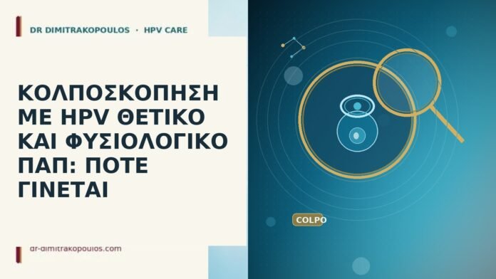 ΚΟΛΠΟΣΚΟΠΗΣΗ ΜΕ HPV ΘΕΤΙΚΟ ΚΑΙ ΦΥΣΙΟΛΟΓΙΚΟ ΠΑΠ: ΠΟΤΕ ΓΙΝΕΤΑΙ κολποσκόπηση HPV θετικό φυσιολογικό Παπ
