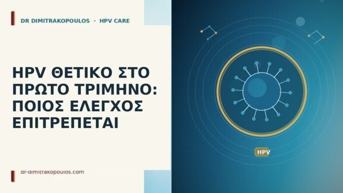 HPV ΘΕΤΙΚΟ ΣΤΟ ΠΡΩΤΟ ΤΡΙΜΗΝΟ: ΠΟΙΟΣ ΕΛΕΓΧΟΣ ΕΠΙΤΡΕΠΕΤΑΙ HPV θετικό πρώτο τρίμηνο