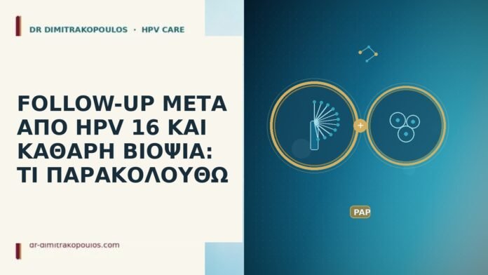 FOLLOW-UP ΜΕΤΑ ΑΠΟ HPV 16 ΚΑΙ ΚΑΘΑΡΗ ΒΙΟΨΙΑ: ΤΙ ΠΑΡΑΚΟΛΟΥΘΩ follow-up HPV 16 καθαρή βιοψία