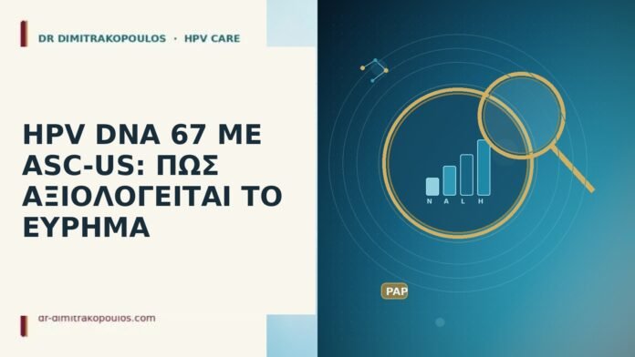 HPV DNA 67 ΜΕ ASC-US: ΠΩΣ ΑΞΙΟΛΟΓΕΙΤΑΙ ΤΟ ΕΥΡΗΜΑ HPV DNA 67 ASC-US αξιολόγηση