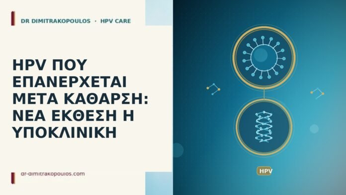 HPV ΠΟΥ ΕΠΑΝΕΡΧΕΤΑΙ ΜΕΤΑ ΚΑΘΑΡΣΗ: ΝΕΑ ΕΚΘΕΣΗ Η ΥΠΟΚΛΙΝΙΚΗ HPV επανεμφάνιση μετά κάθαρση