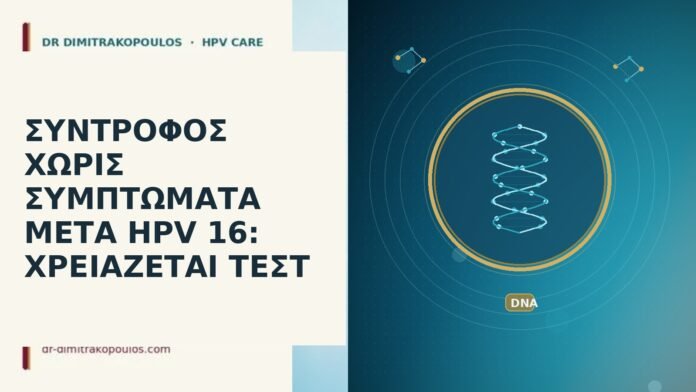 ΣΥΝΤΡΟΦΟΣ ΧΩΡΙΣ ΣΥΜΠΤΩΜΑΤΑ ΜΕΤΑ HPV 16: ΧΡΕΙΑΖΕΤΑΙ ΤΕΣΤ σύντροφος ασυμπτωματικός HPV 16