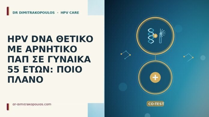 HPV DNA ΘΕΤΙΚΟ ΜΕ ΑΡΝΗΤΙΚΟ ΠΑΠ ΣΕ ΓΥΝΑΙΚΑ 55 ΕΤΩΝ: ΠΟΙΟ ΠΛΑΝΟ HPV DNA θετικό αρνητικό Παπ 55 ετών