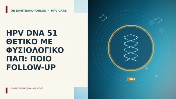 HPV DNA 51 ΘΕΤΙΚΟ ΜΕ ΦΥΣΙΟΛΟΓΙΚΟ ΠΑΠ: ΠΟΙΟ FOLLOW-UP HPV DNA 51 φυσιολογικό Παπ