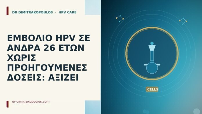 ΕΜΒΟΛΙΟ HPV ΣΕ ΑΝΔΡΑ 26 ΕΤΩΝ ΧΩΡΙΣ ΠΡΟΗΓΟΥΜΕΝΕΣ ΔΟΣΕΙΣ: ΑΞΙΖΕΙ εμβόλιο HPV άνδρας 26 χωρίς δόσεις