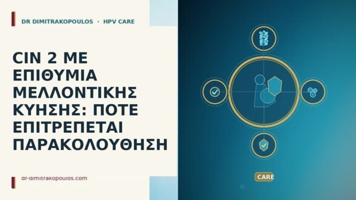 CIN 2 ΜΕ ΕΠΙΘΥΜΙΑ ΜΕΛΛΟΝΤΙΚΗΣ ΚΥΗΣΗΣ: ΠΟΤΕ ΕΠΙΤΡΕΠΕΤΑΙ ΠΑΡΑΚΟΛΟΥΘΗΣΗ CIN 2 επιθυμια κυηση παρακολουθηση