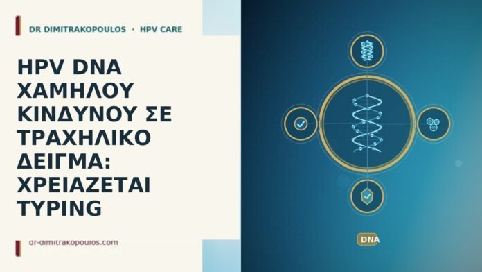 HPV DNA ΧΑΜΗΛΟΥ ΚΙΝΔΥΝΟΥ ΣΕ ΤΡΑΧΗΛΙΚΟ ΔΕΙΓΜΑ: ΧΡΕΙΑΖΕΤΑΙ TYPING HPV DNA χαμηλου κινδυνου typing τραχηλου