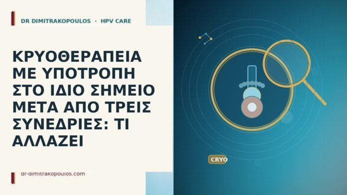 ΚΡΥΟΘΕΡΑΠΕΙΑ ΜΕ ΥΠΟΤΡΟΠΗ ΣΤΟ ΙΔΙΟ ΣΗΜΕΙΟ ΜΕΤΑ ΑΠΟ ΤΡΕΙΣ ΣΥΝΕΔΡΙΕΣ: ΤΙ ΑΛΛΑΖΕΙ κρυοθεραπεια υποτροπη ιδιου σημειου τρεις συνεδριες