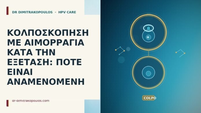 ΚΟΛΠΟΣΚΟΠΗΣΗ ΜΕ ΑΙΜΟΡΡΑΓΙΑ ΚΑΤΑ ΤΗΝ ΕΞΕΤΑΣΗ: ΠΟΤΕ ΕΙΝΑΙ ΑΝΑΜΕΝΟΜΕΝΗ κολποσκοπηση αιμορραγια κατα την εξεταση