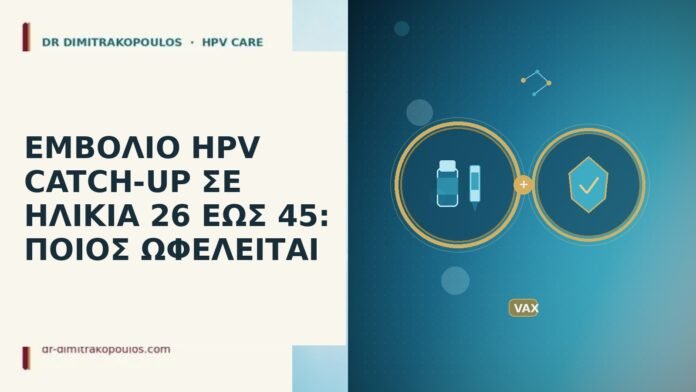 ΕΜΒΟΛΙΟ HPV CATCH-UP ΣΕ ΗΛΙΚΙΑ 26 ΕΩΣ 45: ΠΟΙΟΣ ΩΦΕΛΕΙΤΑΙ εμβολιο HPV catch-up ηλικια 26 εως 45