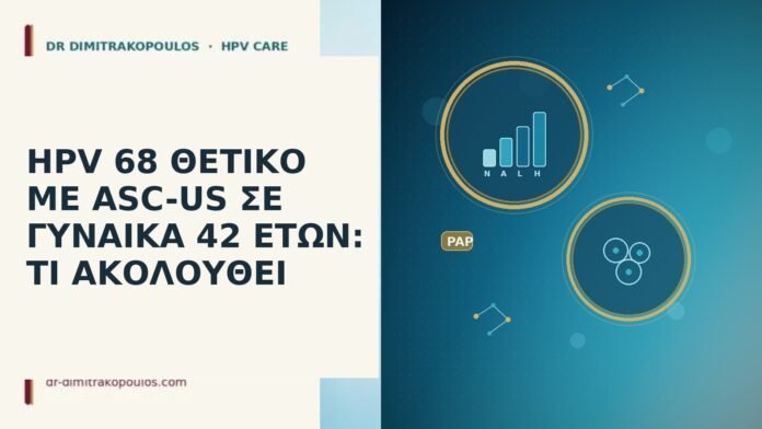 HPV 68 ΘΕΤΙΚΟ ΜΕ ASC-US ΣΕ ΓΥΝΑΙΚΑ 42 ΕΤΩΝ: ΤΙ ΑΚΟΛΟΥΘΕΙ HPV 68 ASC-US ηλικια 42
