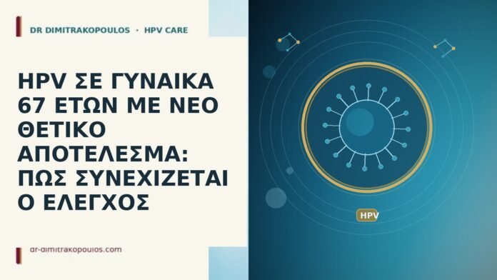 HPV ΣΕ ΓΥΝΑΙΚΑ 67 ΕΤΩΝ ΜΕ ΝΕΟ ΘΕΤΙΚΟ ΑΠΟΤΕΛΕΣΜΑ: ΠΩΣ ΣΥΝΕΧΙΖΕΤΑΙ Ο ΕΛΕΓΧΟΣ HPV ηλικια 67 νεο θετικο αποτελεσμα