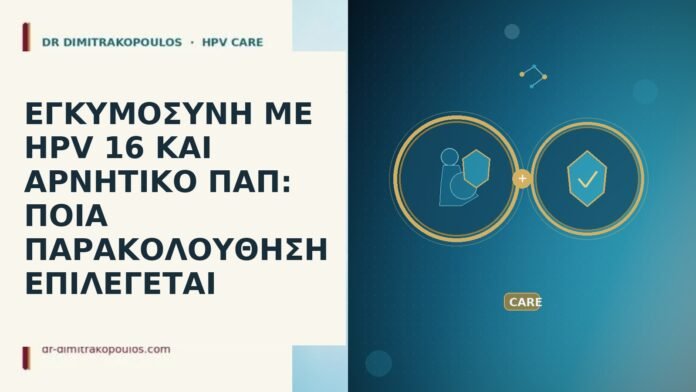 ΕΓΚΥΜΟΣΥΝΗ ΜΕ HPV 16 ΚΑΙ ΑΡΝΗΤΙΚΟ ΠΑΠ: ΠΟΙΑ ΠΑΡΑΚΟΛΟΥΘΗΣΗ ΕΠΙΛΕΓΕΤΑΙ εγκυμοσυνη με hpv 16 και αρνητικο παπ ποια παρακολουθηση