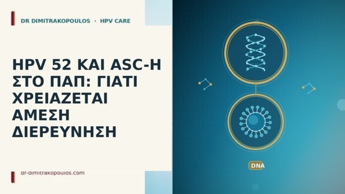 HPV 52 ΚΑΙ ASC-H ΣΤΟ ΠΑΠ: ΓΙΑΤΙ ΧΡΕΙΑΖΕΤΑΙ ΑΜΕΣΗ ΔΙΕΡΕΥΝΗΣΗ hpv 52 και asc-h στο παπ γιατι χρειαζεται αμεση
