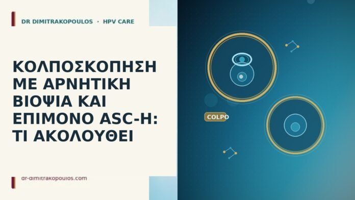 ΚΟΛΠΟΣΚΟΠΗΣΗ ΜΕ ΑΡΝΗΤΙΚΗ ΒΙΟΨΙΑ ΚΑΙ ΕΠΙΜΟΝΟ ASC-H: ΤΙ ΑΚΟΛΟΥΘΕΙ κολποσκοπηση με αρνητικη βιοψια και επιμονο asc-h τι ακολουθει