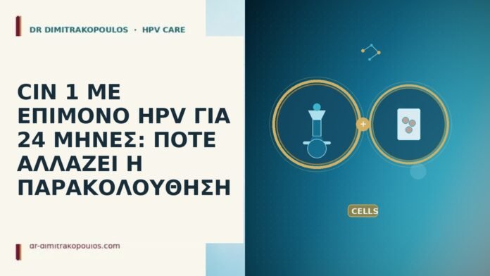 CIN 1 ΜΕ ΕΠΙΜΟΝΟ HPV ΓΙΑ 24 ΜΗΝΕΣ: ΠΟΤΕ ΑΛΛΑΖΕΙ Η ΠΑΡΑΚΟΛΟΥΘΗΣΗ CIN 1 ΜΕ ΕΠΙΜΟΝΟ HPV ΓΙΑ 24 ΜΗΝΕΣ: ΠΟΤΕ ΑΛΛΑΖΕΙ