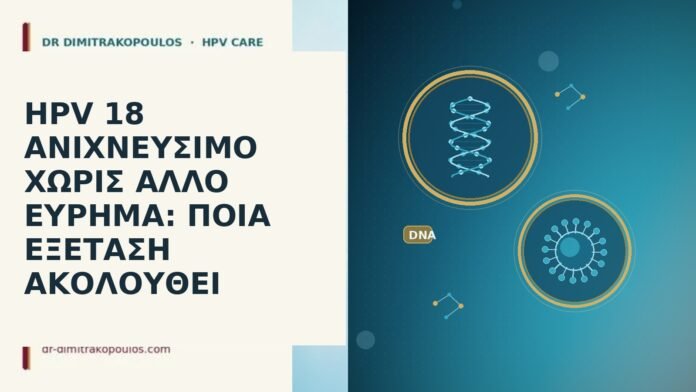 HPV 18 ΑΝΙΧΝΕΥΣΙΜΟ ΧΩΡΙΣ ΑΛΛΟ ΕΥΡΗΜΑ: ΠΟΙΑ ΕΞΕΤΑΣΗ ΑΚΟΛΟΥΘΕΙ HPV 18 ΑΝΙΧΝΕΥΣΙΜΟ ΧΩΡΙΣ ΑΛΛΟ ΕΥΡΗΜΑ: ΠΟΙΑ ΕΞΕΤΑΣΗ ΑΚΟΛΟΥΘΕΙ