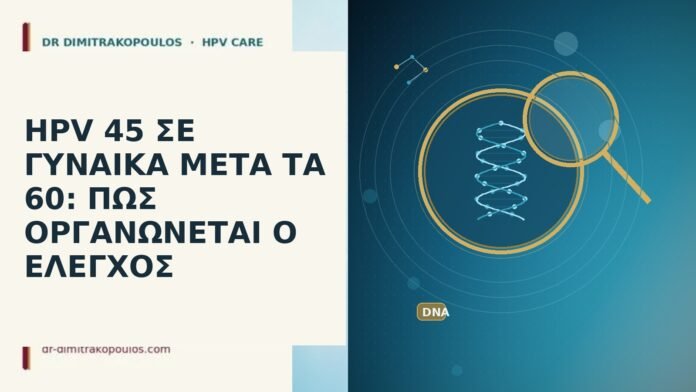 HPV 45 ΣΕ ΓΥΝΑΙΚΑ ΜΕΤΑ ΤΑ 60: ΠΩΣ ΟΡΓΑΝΩΝΕΤΑΙ Ο