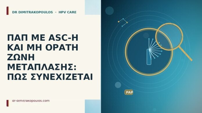 ΠΑΠ ΜΕ ASC-H ΚΑΙ ΜΗ ΟΡΑΤΗ ΖΩΝΗ ΜΕΤΑΠΛΑΣΗΣ: ΠΩΣ ΣΥΝΕΧΙΖΕΤΑΙ