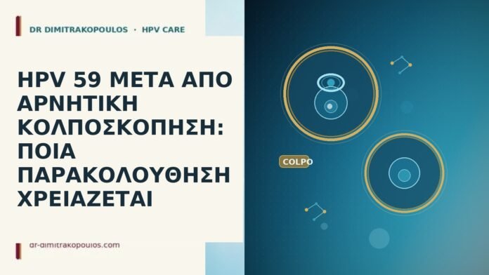 HPV 59 ΜΕΤΑ ΑΠΟ ΑΡΝΗΤΙΚΗ ΚΟΛΠΟΣΚΟΠΗΣΗ: ΠΟΙΑ ΠΑΡΑΚΟΛΟΥΘΗΣΗ ΧΡΕΙΑΖΕΤΑΙ