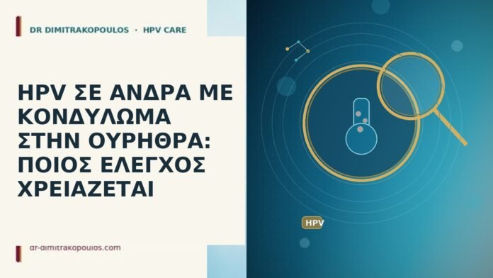 HPV ΣΕ ΑΝΔΡΑ ΜΕ ΚΟΝΔΥΛΩΜΑ ΣΤΗΝ ΟΥΡΗΘΡΑ: ΠΟΙΟΣ ΕΛΕΓΧΟΣ ΧΡΕΙΑΖΕΤΑΙ HPV ΣΕ ΑΝΔΡΑ ΜΕ ΚΟΝΔΥΛΩΜΑ ΣΤΗΝ ΟΥΡΗΘΡΑ: ΠΟΙΟΣ ΕΛΕΓΧΟΣ ΧΡΕΙΑΖΕΤΑΙ