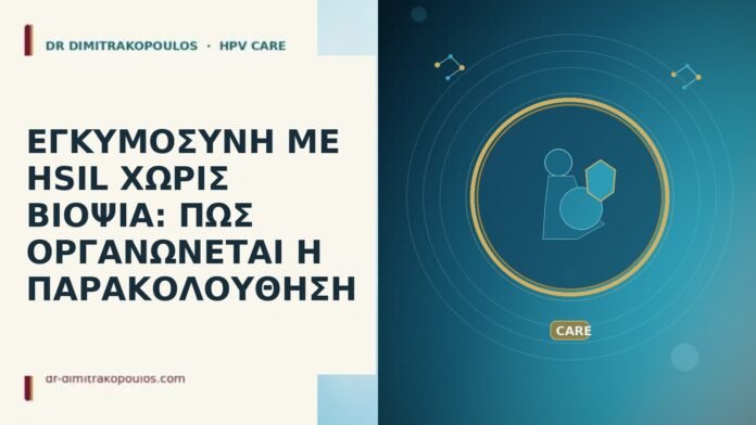 ΕΓΚΥΜΟΣΥΝΗ ΜΕ HSIL ΧΩΡΙΣ ΒΙΟΨΙΑ: ΠΩΣ ΟΡΓΑΝΩΝΕΤΑΙ Η ΠΑΡΑΚΟΛΟΥΘΗΣΗ ΕΓΚΥΜΟΣΥΝΗ ΜΕ HSIL ΧΩΡΙΣ ΒΙΟΨΙΑ: ΠΩΣ ΟΡΓΑΝΩΝΕΤΑΙ Η ΠΑΡΑΚΟΛΟΥΘΗΣΗ
