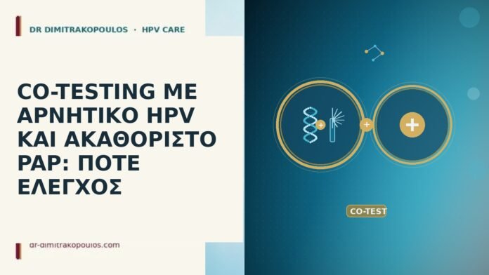 CO-TESTING ΜΕ ΑΡΝΗΤΙΚΟ HPV ΚΑΙ ΑΚΑΘΟΡΙΣΤΟ PAP: ΠΟΤΕ ΕΛΕΓΧΟΣ