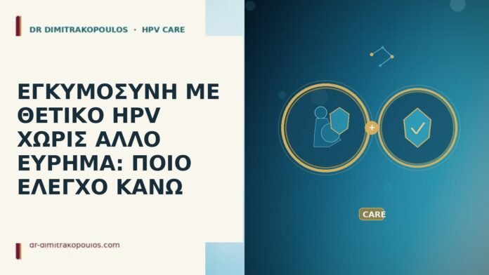 ΕΓΚΥΜΟΣΥΝΗ ΜΕ ΘΕΤΙΚΟ HPV ΧΩΡΙΣ ΑΛΛΟ ΕΥΡΗΜΑ: ΠΟΙΟ ΕΛΕΓΧΟ ΚΑΝΩ