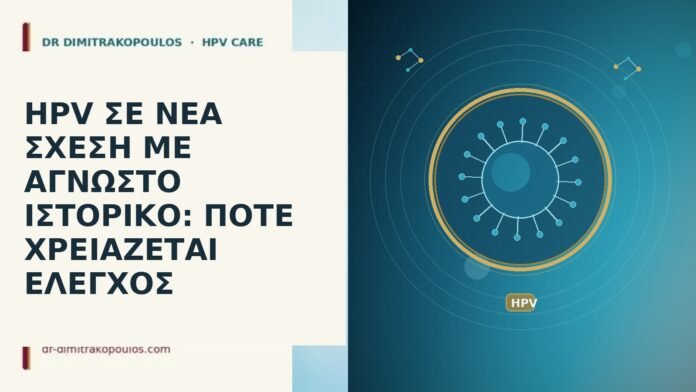 HPV ΣΕ ΝΕΑ ΣΧΕΣΗ ΜΕ ΑΓΝΩΣΤΟ ΙΣΤΟΡΙΚΟ: ΠΟΤΕ ΧΡΕΙΑΖΕΤΑΙ ΕΛΕΓΧΟΣ HPV ΣΕ ΝΕΑ ΣΧΕΣΗ ΜΕ ΑΓΝΩΣΤΟ ΙΣΤΟΡΙΚΟ: ΠΟΤΕ ΧΡΕΙΑΖΕΤΑΙ ΕΛΕΓΧΟΣ
