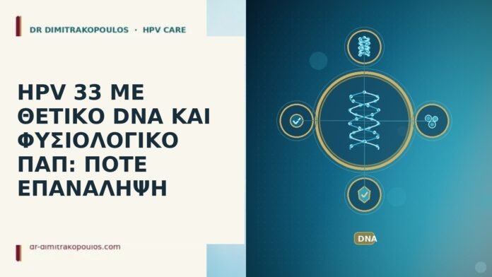 HPV 33 ΜΕ ΘΕΤΙΚΟ DNA ΚΑΙ ΦΥΣΙΟΛΟΓΙΚΟ ΠΑΠ: ΠΟΤΕ ΕΠΑΝΑΛΗΨΗ HPV 33 ΜΕ ΘΕΤΙΚΟ DNA ΚΑΙ ΦΥΣΙΟΛΟΓΙΚΟ ΠΑΠ: ΠΟΤΕ ΕΠΑΝΑΛΗΨΗ