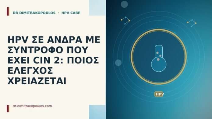 HPV ΣΕ ΑΝΔΡΑ ΜΕ ΣΥΝΤΡΟΦΟ ΠΟΥ ΕΧΕΙ CIN 2: ΠΟΙΟΣ ΕΛΕΓΧΟΣ ΧΡΕΙΑΖΕΤΑΙ HPV ΣΕ ΑΝΔΡΑ ΜΕ ΣΥΝΤΡΟΦΟ ΠΟΥ ΕΧΕΙ CIN 2: ΠΟΙΟΣ