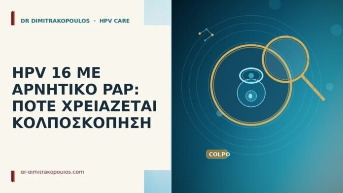 HPV 16 ΜΕ ΑΡΝΗΤΙΚΟ PAP: ΠΟΤΕ ΧΡΕΙΑΖΕΤΑΙ ΚΟΛΠΟΣΚΟΠΗΣΗ