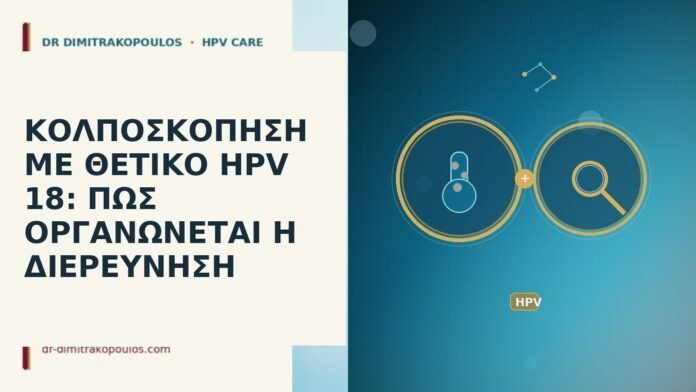 ΚΟΛΠΟΣΚΟΠΗΣΗ ΜΕ ΘΕΤΙΚΟ HPV 18: ΠΩΣ ΟΡΓΑΝΩΝΕΤΑΙ Η ΔΙΕΡΕΥΝΗΣΗ ΚΟΛΠΟΣΚΟΠΗΣΗ ΜΕ ΘΕΤΙΚΟ HPV 18: ΠΩΣ ΟΡΓΑΝΩΝΕΤΑΙ Η ΔΙΕΡΕΥΝΗΣΗ