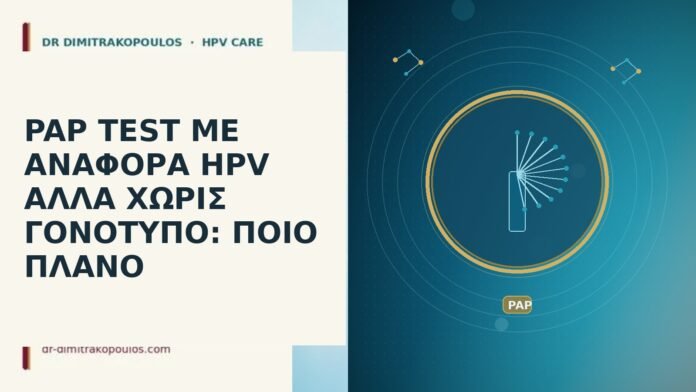 PAP TEST ΜΕ ΑΝΑΦΟΡΑ HPV ΑΛΛΑ ΧΩΡΙΣ ΓΟΝΟΤΥΠΟ: ΠΟΙΟ ΠΛΑΝΟ