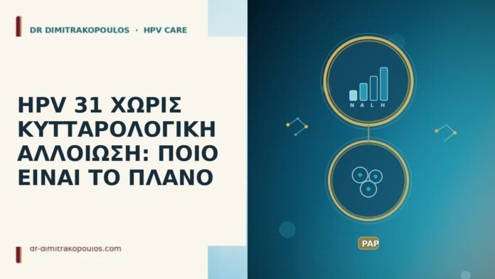 HPV 31 ΧΩΡΙΣ ΚΥΤΤΑΡΟΛΟΓΙΚΗ ΑΛΛΟΙΩΣΗ: ΠΟΙΟ ΕΙΝΑΙ ΤΟ ΠΛΑΝΟ