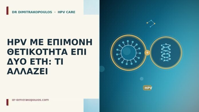 HPV ΜΕ ΕΠΙΜΟΝΗ ΘΕΤΙΚΟΤΗΤΑ ΕΠΙ ΔΥΟ ΕΤΗ: ΤΙ ΑΛΛΑΖΕΙ
