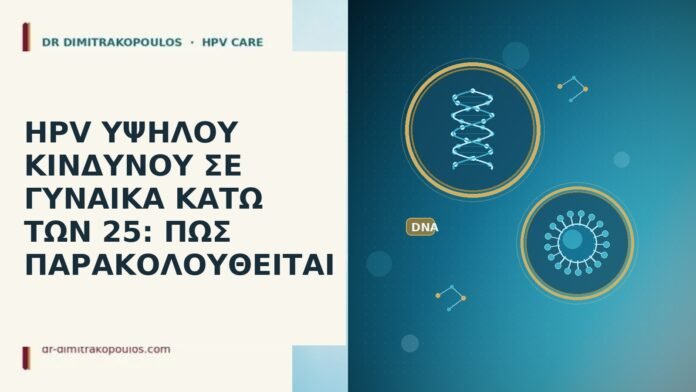 HPV ΥΨΗΛΟΥ ΚΙΝΔΥΝΟΥ ΣΕ ΓΥΝΑΙΚΑ ΚΑΤΩ ΤΩΝ 25: ΠΩΣ ΠΑΡΑΚΟΛΟΥΘΕΙΤΑΙ HPV ΥΨΗΛΟΥ ΚΙΝΔΥΝΟΥ ΣΕ ΓΥΝΑΙΚΑ ΚΑΤΩ ΤΩΝ 25: ΠΩΣ ΠΑΡΑΚΟΛΟΥΘΕΙΤΑΙ
