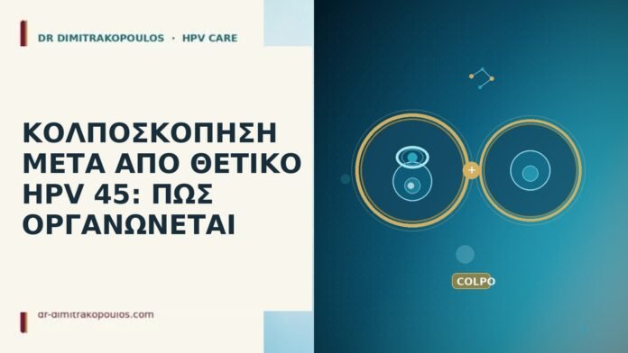 ΚΟΛΠΟΣΚΟΠΗΣΗ ΜΕΤΑ ΑΠΟ ΘΕΤΙΚΟ HPV 45: ΠΩΣ ΟΡΓΑΝΩΝΕΤΑΙ ΚΟΛΠΟΣΚΟΠΗΣΗ ΜΕΤΑ ΑΠΟ ΘΕΤΙΚΟ HPV 45: ΠΩΣ ΟΡΓΑΝΩΝΕΤΑΙ