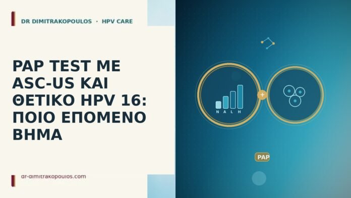 PAP TEST ΜΕ ASC-US ΚΑΙ ΘΕΤΙΚΟ HPV 16: ΠΟΙΟ ΕΠΟΜΕΝΟ