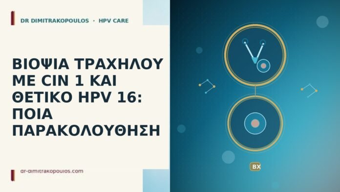 ΒΙΟΨΙΑ ΤΡΑΧΗΛΟΥ ΜΕ CIN 1 ΚΑΙ ΘΕΤΙΚΟ HPV 16: ΠΟΙΑ ΠΑΡΑΚΟΛΟΥΘΗΣΗ ΒΙΟΨΙΑ ΤΡΑΧΗΛΟΥ ΜΕ CIN 1 ΚΑΙ ΘΕΤΙΚΟ HPV 16: ΠΟΙΑ