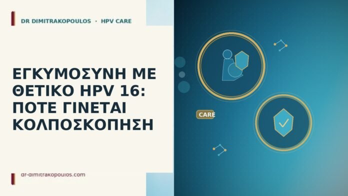 ΕΓΚΥΜΟΣΥΝΗ ΜΕ ΘΕΤΙΚΟ HPV 16: ΠΟΤΕ ΓΙΝΕΤΑΙ ΚΟΛΠΟΣΚΟΠΗΣΗ
