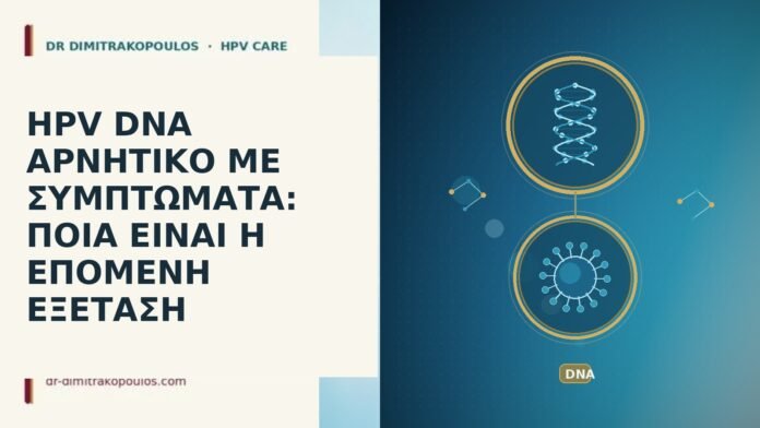 HPV DNA ΑΡΝΗΤΙΚΟ ΜΕ ΣΥΜΠΤΩΜΑΤΑ: ΠΟΙΑ ΕΙΝΑΙ Η ΕΠΟΜΕΝΗ ΕΞΕΤΑΣΗ HPV DNA ΑΡΝΗΤΙΚΟ ΜΕ ΣΥΜΠΤΩΜΑΤΑ: ΠΟΙΑ ΕΙΝΑΙ Η ΕΠΟΜΕΝΗ ΕΞΕΤΑΣΗ