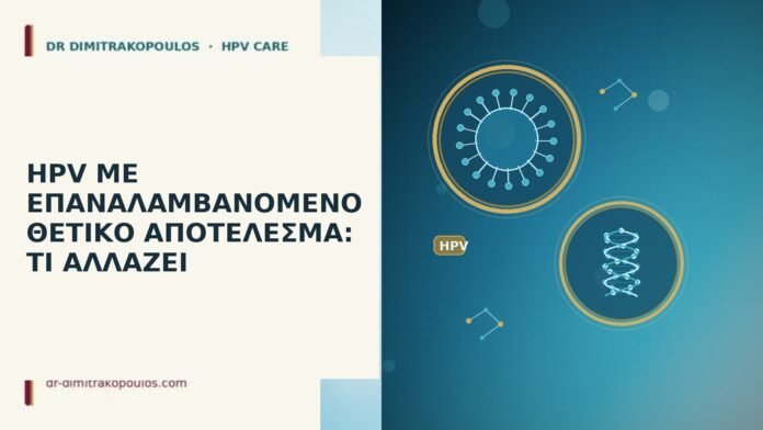 HPV ΜΕ ΕΠΑΝΑΛΑΜΒΑΝΟΜΕΝΟ ΘΕΤΙΚΟ ΑΠΟΤΕΛΕΣΜΑ: ΤΙ ΑΛΛΑΖΕΙ HPV ΜΕ ΕΠΑΝΑΛΑΜΒΑΝΟΜΕΝΟ ΘΕΤΙΚΟ ΑΠΟΤΕΛΕΣΜΑ: ΤΙ ΑΛΛΑΖΕΙ
