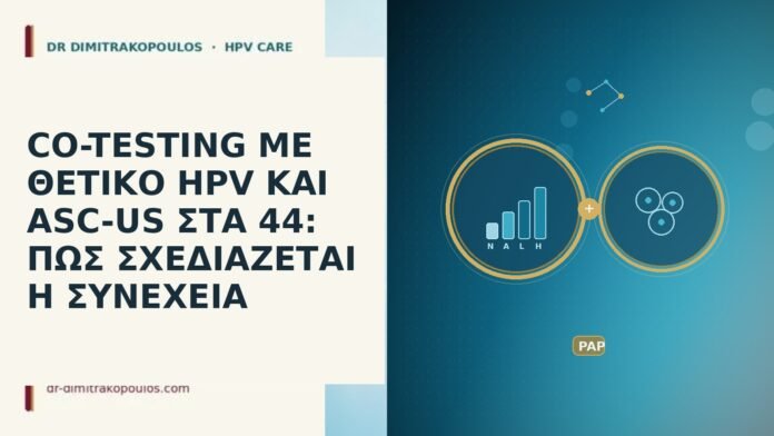 CO-TESTING ΜΕ ΘΕΤΙΚΟ HPV ΚΑΙ ASC-US ΣΤΑ 44: ΠΩΣ ΣΧΕΔΙΑΖΕΤΑΙ Η ΣΥΝΕΧΕΙΑ CO-TESTING ΜΕ ΘΕΤΙΚΟ HPV ΚΑΙ ASC-US ΣΤΑ 44: ΠΩΣ ΣΧΕΔΙΑΖΕΤΑΙ