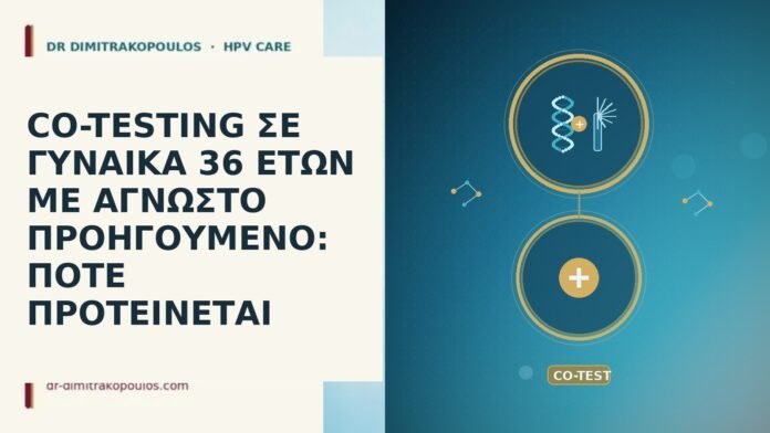 CO-TESTING ΣΕ ΓΥΝΑΙΚΑ 36 ΕΤΩΝ ΜΕ ΑΓΝΩΣΤΟ ΠΡΟΗΓΟΥΜΕΝΟ: ΠΟΤΕ ΠΡΟΤΕΙΝΕΤΑΙ