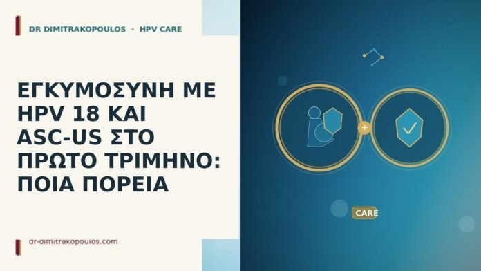 ΕΓΚΥΜΟΣΥΝΗ ΜΕ HPV 18 ΚΑΙ ASC-US ΣΤΟ ΠΡΩΤΟ ΤΡΙΜΗΝΟ: ΠΟΙΑ ΠΟΡΕΙΑ ΕΓΚΥΜΟΣΥΝΗ ΜΕ HPV 18 ΚΑΙ ASC-US ΣΤΟ ΠΡΩΤΟ ΤΡΙΜΗΝΟ: ΠΟΙΑ